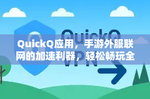 QuickQ应用，手游外服联网的加速利器，轻松畅玩全球游戏