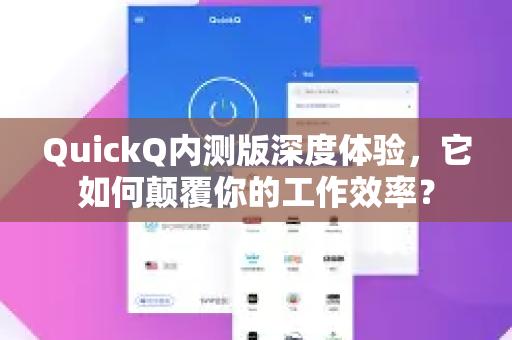 QuickQ内测版深度体验，它如何颠覆你的工作效率？