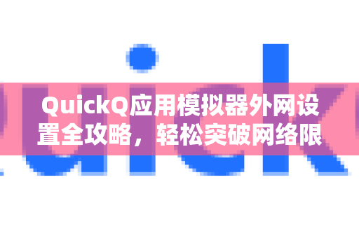 QuickQ应用模拟器外网设置全攻略，轻松突破网络限制