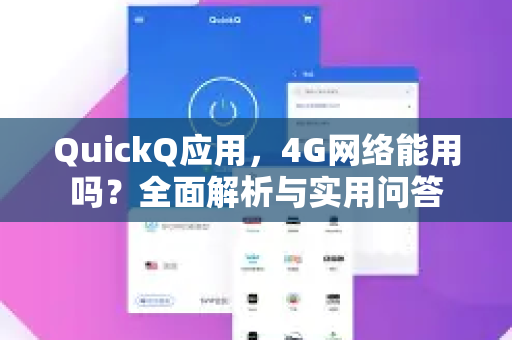 QuickQ应用，4G网络能用吗？全面解析与实用问答