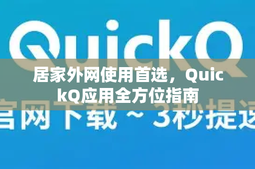 居家外网使用首选，QuickQ应用全方位指南