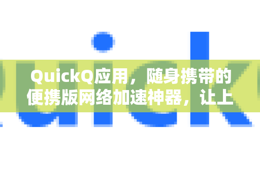 QuickQ应用，随身携带的便携版网络加速神器，让上网快如闪电