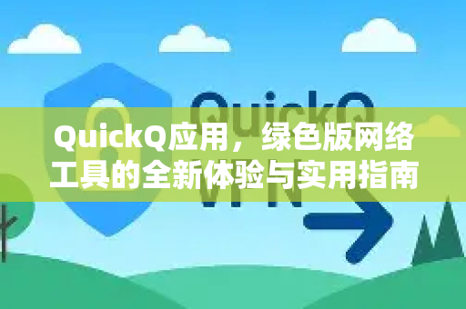 QuickQ应用，绿色版网络工具的全新体验与实用指南
