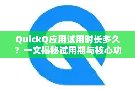 QuickQ应用试用时长多久？一文揭秘试用期与核心功能