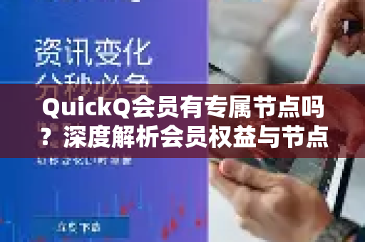 QuickQ会员有专属节点吗？深度解析会员权益与节点策略
