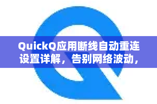 QuickQ应用断线自动重连设置详解，告别网络波动，畅享稳定连接-第1张图片-Quickq官网|Quickq VPN下载-高速稳定安全的加速服务