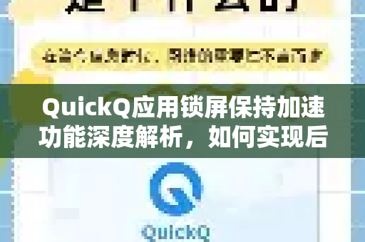 QuickQ应用锁屏保持加速功能深度解析，如何实现后台持续加速？-第1张图片-Quickq官网|Quickq VPN下载-高速稳定安全的加速服务