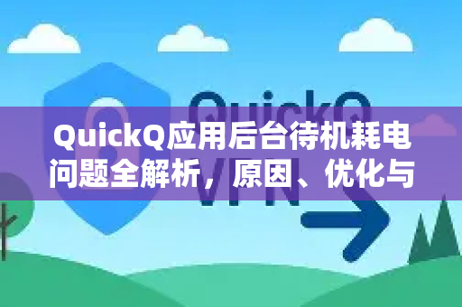 QuickQ应用后台待机耗电问题全解析，原因、优化与实测对比-第1张图片-Quickq官网|Quickq VPN下载-高速稳定安全的加速服务