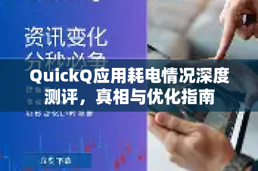 QuickQ应用耗电情况深度测评，真相与优化指南-第1张图片-Quickq官网|Quickq VPN下载-高速稳定安全的加速服务