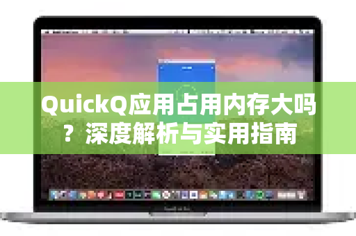 QuickQ应用占用内存大吗？深度解析与实用指南-第1张图片-Quickq官网|Quickq VPN下载-高速稳定安全的加速服务