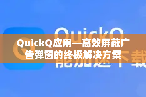QuickQ应用—高效屏蔽广告弹窗的终极解决方案-第1张图片-Quickq官网|Quickq VPN下载-高速稳定安全的加速服务