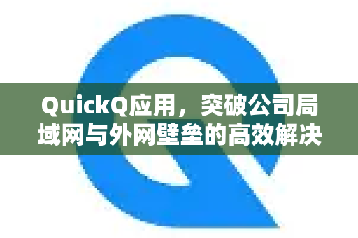 QuickQ应用，突破公司局域网与外网壁垒的高效解决方案-第1张图片-Quickq官网|Quickq VPN下载-高速稳定安全的加速服务