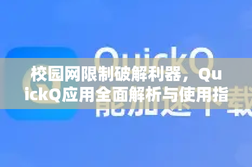 校园网限制破解利器，QuickQ应用全面解析与使用指南-第1张图片-Quickq官网|Quickq VPN下载-高速稳定安全的加速服务