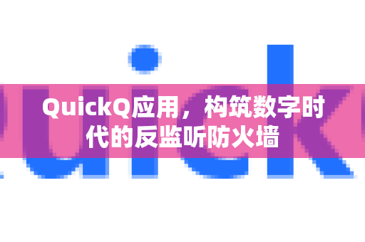 QuickQ应用，构筑数字时代的反监听防火墙-第1张图片-Quickq官网|Quickq VPN下载-高速稳定安全的加速服务