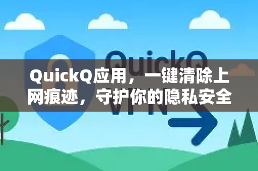 QuickQ应用，一键清除上网痕迹，守护你的隐私安全-第1张图片-Quickq官网|Quickq VPN下载-高速稳定安全的加速服务