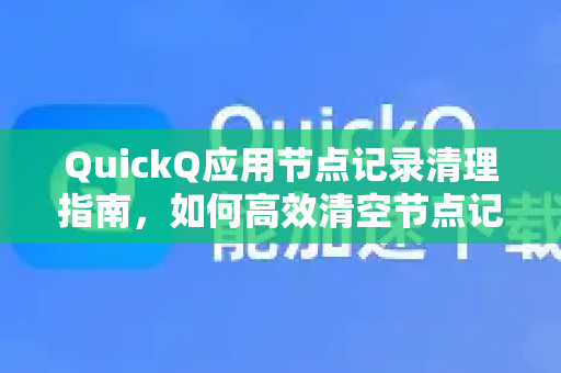 QuickQ应用节点记录清理指南，如何高效清空节点记录提升使用体验-第1张图片-Quickq官网|Quickq VPN下载-高速稳定安全的加速服务