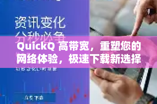 QuickQ 高带宽，重塑您的网络体验，极速下载新选择