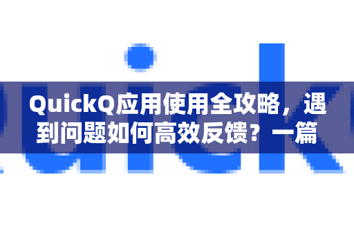 QuickQ应用使用全攻略，遇到问题如何高效反馈？一篇解决你的所有疑惑-第1张图片-Quickq官网|Quickq VPN下载-高速稳定安全的加速服务