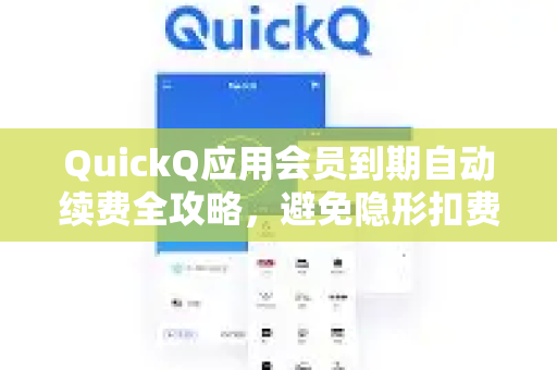 QuickQ应用会员到期自动续费全攻略，避免隐形扣费，聪明管理订阅-第1张图片-Quickq官网|Quickq VPN下载-高速稳定安全的加速服务