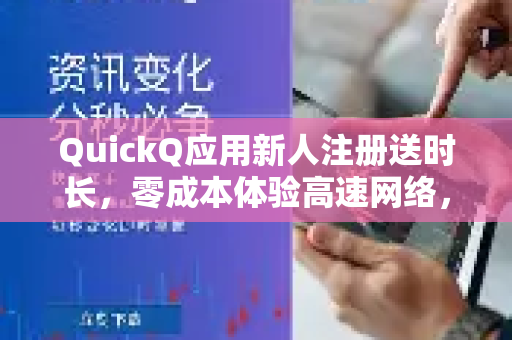 QuickQ应用新人注册送时长，零成本体验高速网络，限时福利不容错过-第1张图片-Quickq官网|Quickq VPN下载-高速稳定安全的加速服务