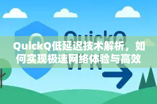 QuickQ低延迟技术解析，如何实现极速网络体验与高效应用