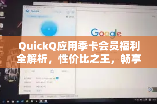 QuickQ应用季卡会员福利全解析，性价比之王，畅享高速网络