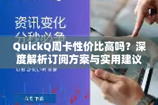 QuickQ周卡性价比高吗？深度解析订阅方案与实用建议