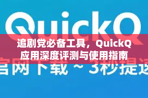 追剧党必备工具，QuickQ应用深度评测与使用指南