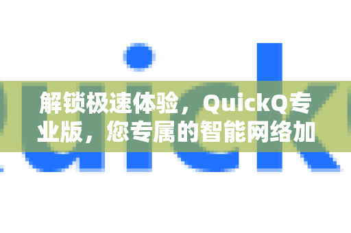 解锁极速体验，QuickQ专业版，您专属的智能网络加速解决方案