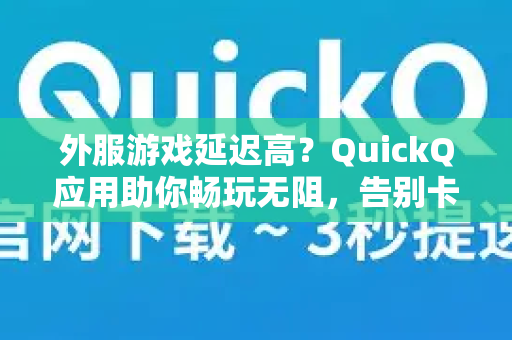 外服游戏延迟高？QuickQ应用助你畅玩无阻，告别卡顿与掉线