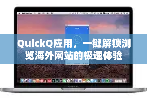 QuickQ应用，一键解锁浏览海外网站的极速体验