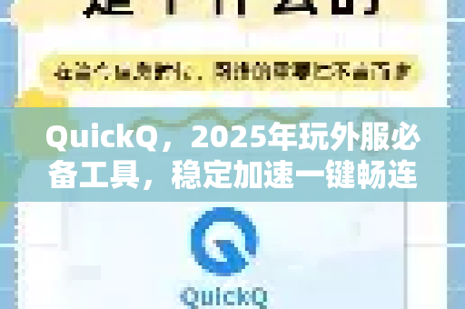 QuickQ，2025年玩外服必备工具，稳定加速一键畅连全球游戏
