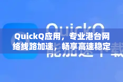 QuickQ应用，专业港台网络线路加速，畅享高速稳定连接