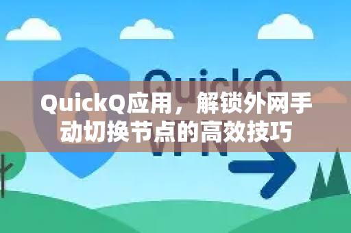 QuickQ应用，解锁外网手动切换节点的高效技巧