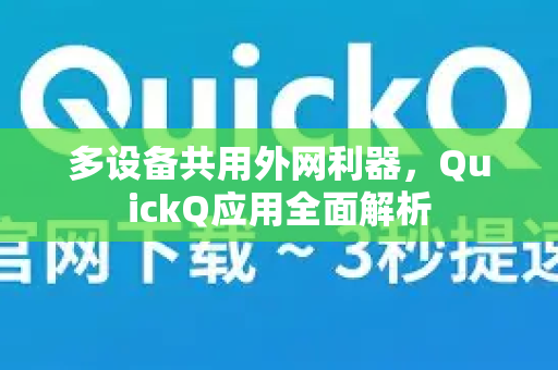 多设备共用外网利器，QuickQ应用全面解析