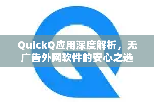 QuickQ应用深度解析，无广告外网软件的安心之选