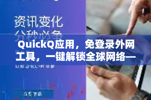 QuickQ应用，免登录外网工具，一键解锁全球网络—2025年最实用的互联网通行证