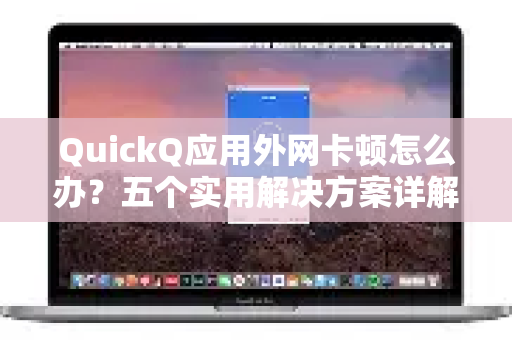 QuickQ应用外网卡顿怎么办？五个实用解决方案详解