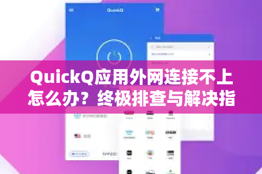 QuickQ应用外网连接不上怎么办？终极排查与解决指南