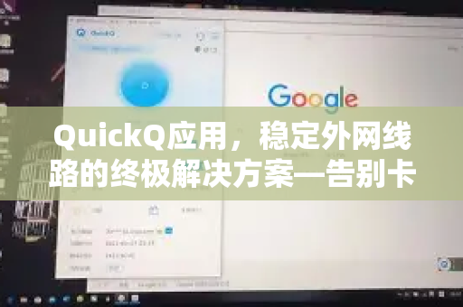 QuickQ应用，稳定外网线路的终极解决方案—告别卡顿，畅享极速连接