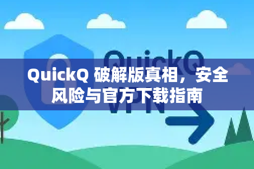 QuickQ 破解版真相，安全风险与官方下载指南