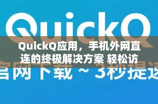 QuickQ应用，手机外网直连的终极解决方案 轻松访问全球网络