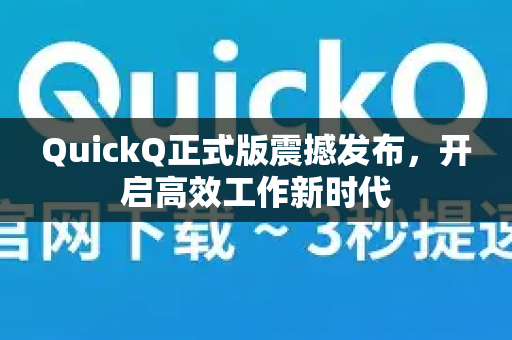 QuickQ正式版震撼发布，开启高效工作新时代