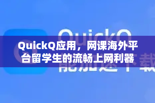 QuickQ应用，网课海外平台留学生的流畅上网利器