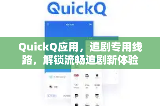QuickQ应用，追剧专用线路，解锁流畅追剧新体验