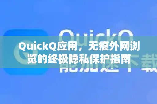 QuickQ应用，无痕外网浏览的终极隐私保护指南