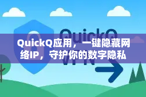 QuickQ应用，一键隐藏网络IP，守护你的数字隐私