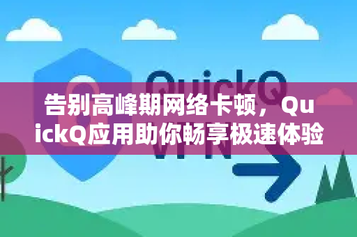 告别高峰期网络卡顿，QuickQ应用助你畅享极速体验