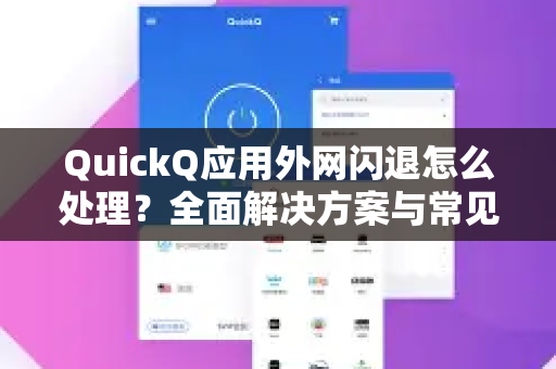 QuickQ应用外网闪退怎么处理？全面解决方案与常见问答