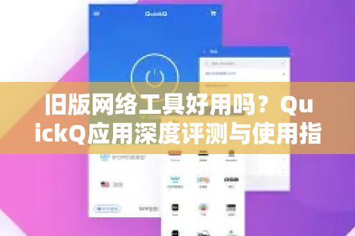 旧版网络工具好用吗？QuickQ应用深度评测与使用指南